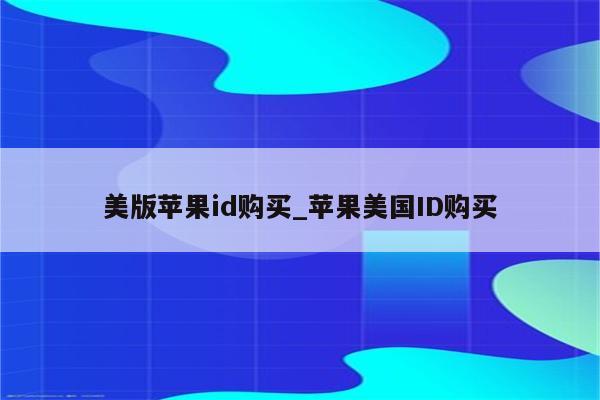 美版<strong>苹果id</strong>购买_苹果美国ID购买