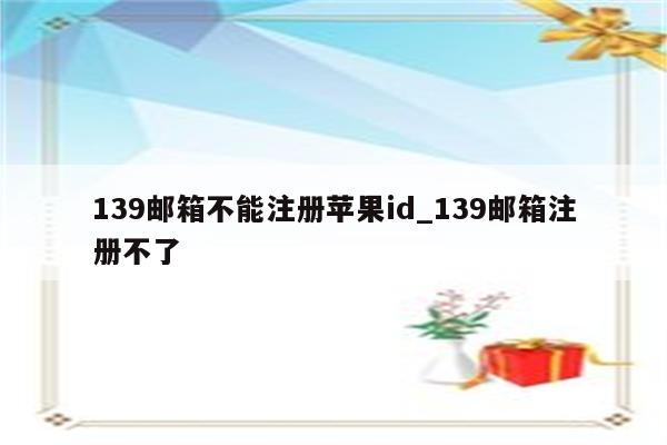 139邮箱不能注册<strong>苹果id</strong>_139邮箱注册不了