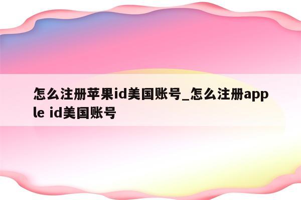 怎么注册<strong>苹果id</strong>美国账号_怎么注册apple id美国账号