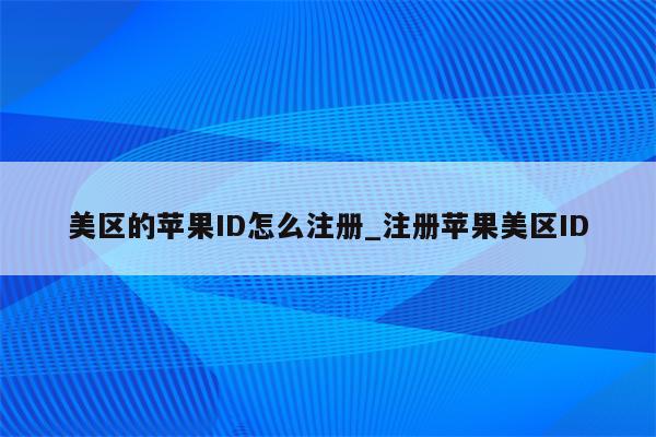 美区的<strong>苹果id</strong>怎么注册_注册苹果美区ID