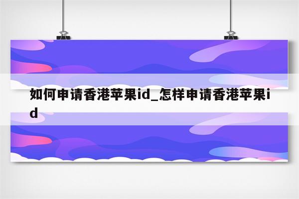 如何申请香港<strong>苹果id</strong>_怎样申请香港<strong>苹果id</strong>