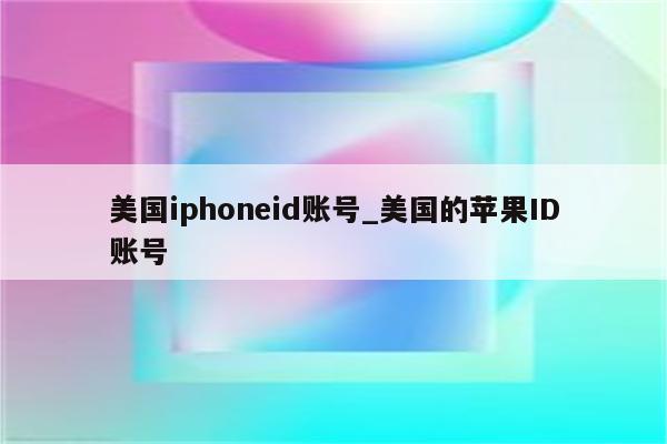 美国iphoneid账号_美国的<strong>苹果id</strong>账号