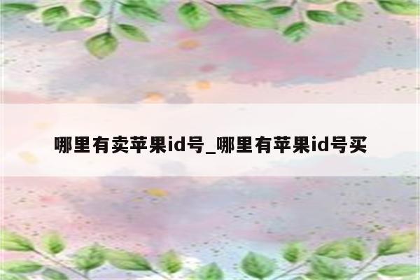 哪里有卖<strong>苹果id</strong>号_哪里有<strong>苹果id</strong>号买