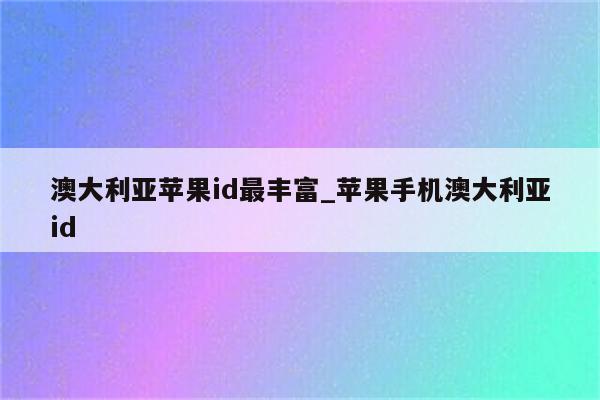 澳大利亚<strong>苹果id</strong>最丰富_苹果手机澳大利亚id
