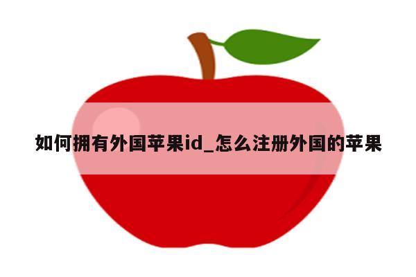 如何拥有外国<strong>苹果id</strong>_怎么注册外国的苹果