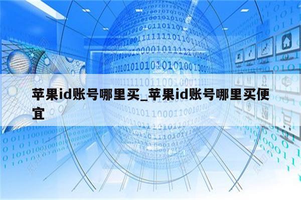 <strong>苹果id</strong>账号哪里买_<strong>苹果id</strong>账号哪里买便宜