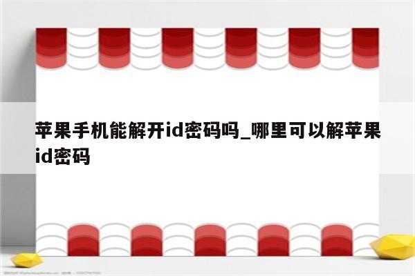 苹果手机能解开id密码吗_哪里可以解<strong>苹果id</strong>密码