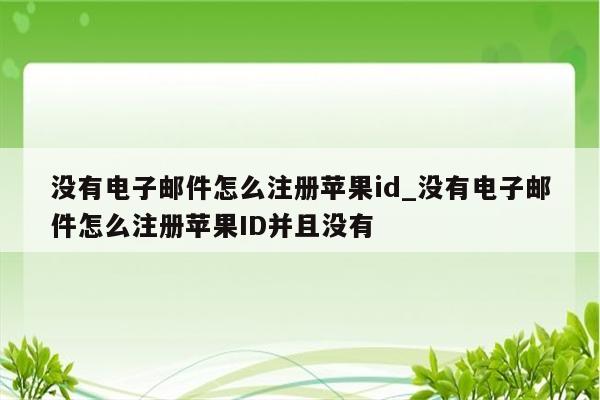 没有电子邮件怎么注册<strong>苹果id</strong>_没有电子邮件怎么注册<strong>苹果id</strong>并且没有