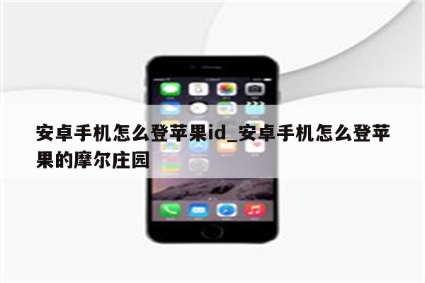安卓手机怎么登<strong>苹果id</strong>_安卓手机怎么登苹果的摩尔庄园