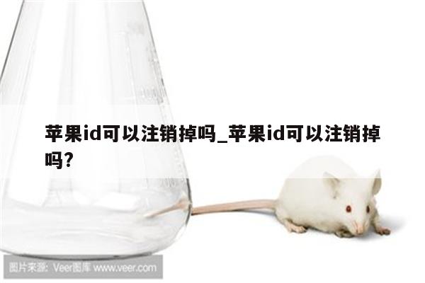 <strong>苹果id</strong>可以注销掉吗_<strong>苹果id</strong>可以注销掉吗?