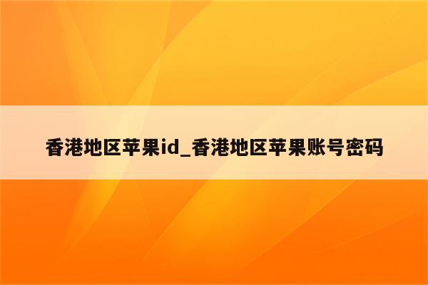 香港地区<strong>苹果id</strong>_香港地区苹果账号密码