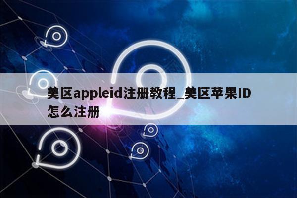 美区appleid注册教程_美区<strong>苹果id</strong>怎么注册
