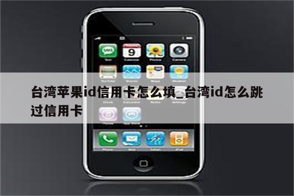 台湾<strong>苹果id</strong>信用卡怎么填_台湾id怎么跳过信用卡