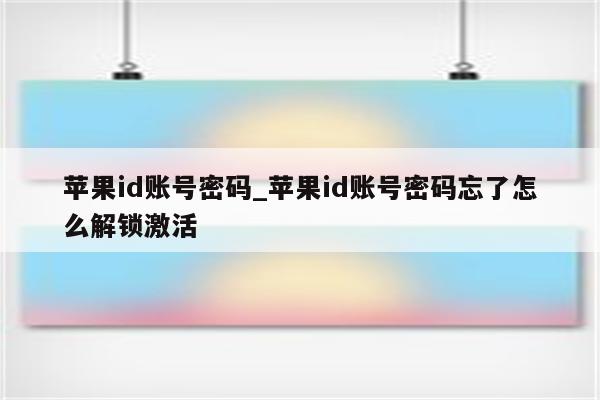 <strong>苹果id</strong>账号密码_<strong>苹果id</strong>账号密码忘了怎么解锁激活