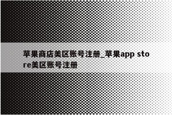 苹果商店美区账号注册_<strong>苹果app</strong> store美区账号注册
