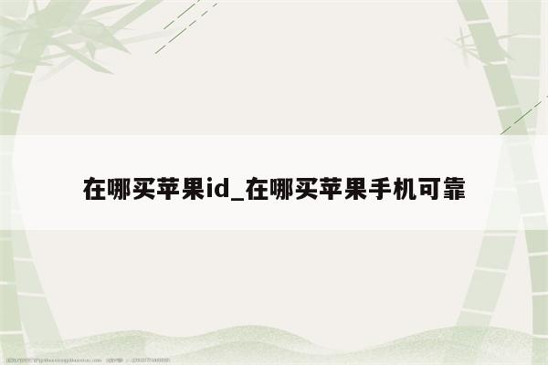在哪买<strong>苹果id</strong>_在哪买苹果手机可靠