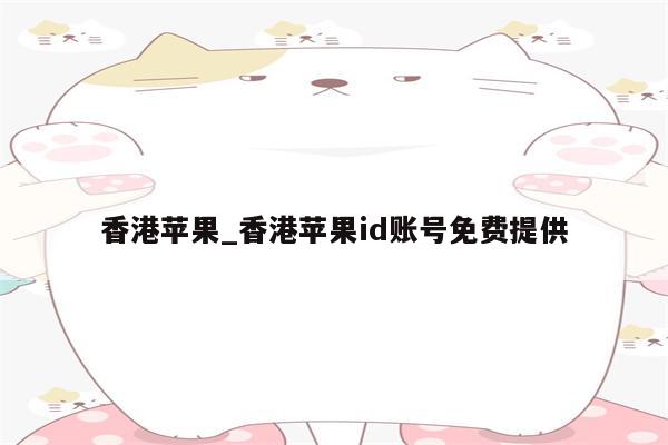 香港苹果_香港<strong>苹果id</strong>账号免费提供