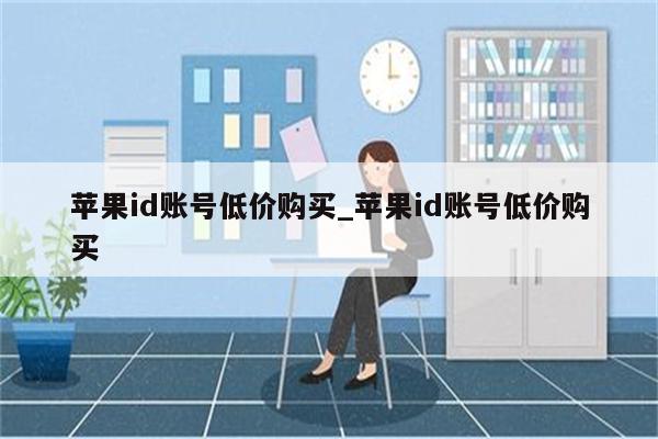 <strong>苹果id</strong>账号低价购买_<strong>苹果id</strong>账号低价购买
