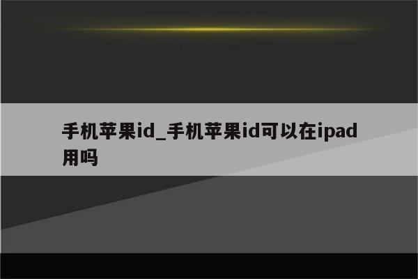 手机<strong>苹果id</strong>_手机<strong>苹果id</strong>可以在ipad用吗