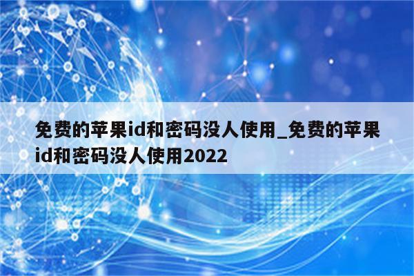 免费的<strong>苹果id</strong>和密码没人使用_免费的<strong>苹果id</strong>和密码没人使用2022