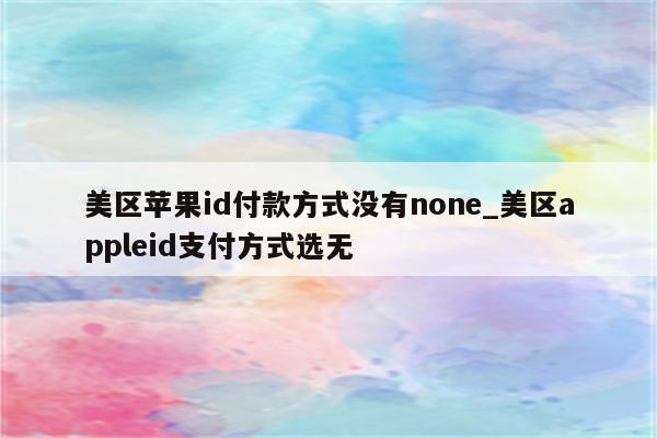 美区<strong>苹果id</strong>付款方式没有none_美区appleid支付方式选无