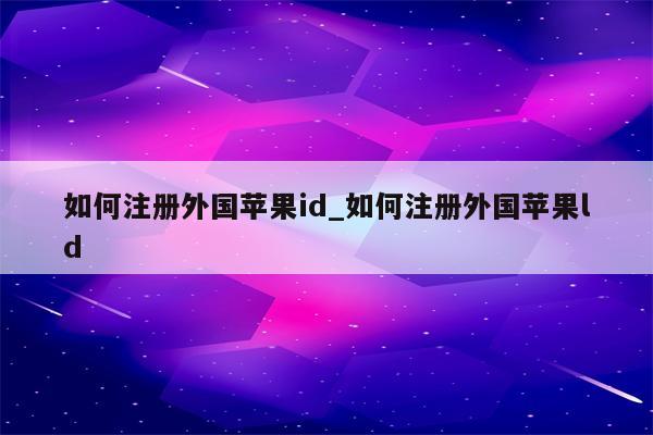 如何注册外国<strong>苹果id</strong>_如何注册外国苹果ld