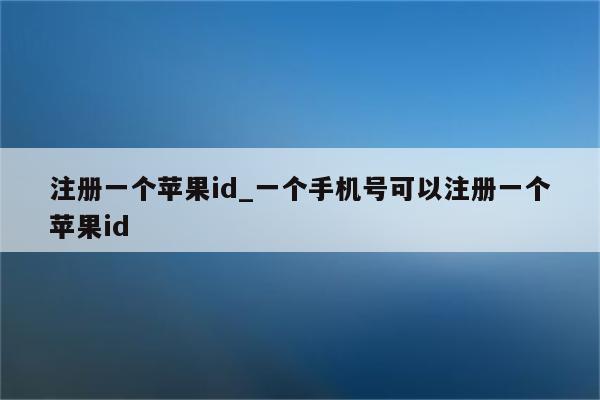 注册一个<strong>苹果id</strong>_一个手机号可以注册一个<strong>苹果id</strong>