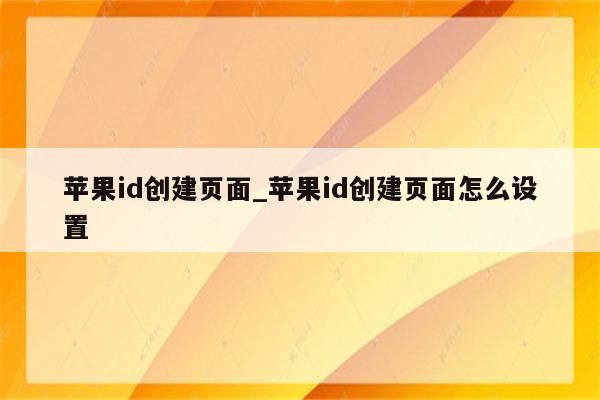 <strong>苹果id</strong>创建页面_<strong>苹果id</strong>创建页面怎么设置