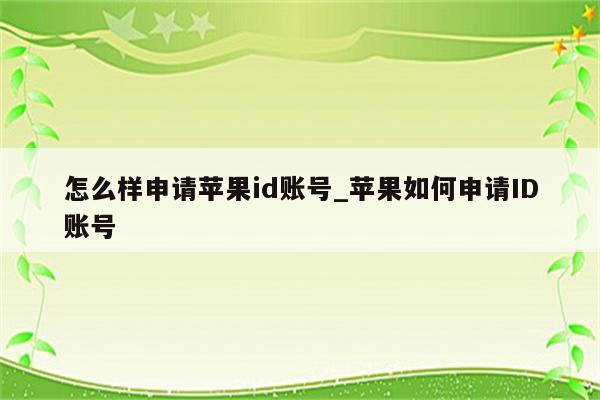 怎么样申请<strong>苹果id</strong>账号_苹果如何申请ID账号