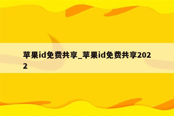 <strong>苹果id</strong>免费共享_<strong>苹果id</strong>免费共享2022