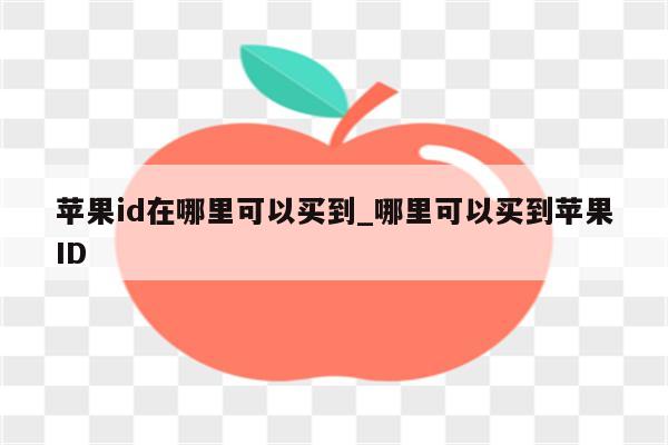 <strong>苹果id</strong>在哪里可以买到_哪里可以买到<strong>苹果id</strong>