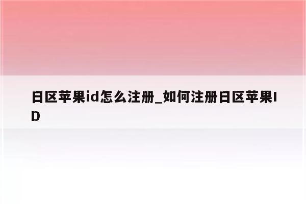日区<strong>苹果id</strong>怎么注册_如何注册日区<strong>苹果id</strong>