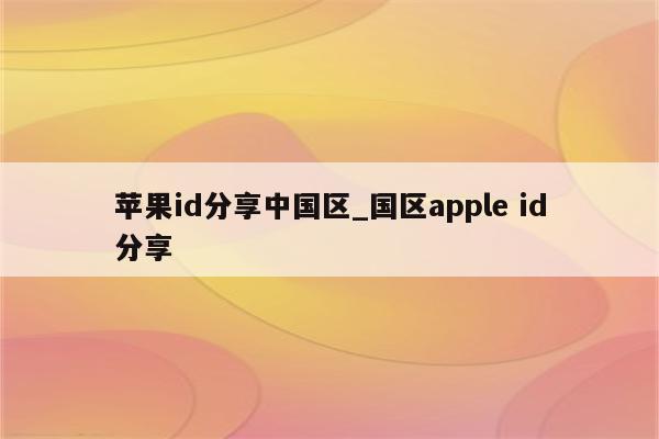 <strong>苹果id</strong>分享中国区_国区apple id分享