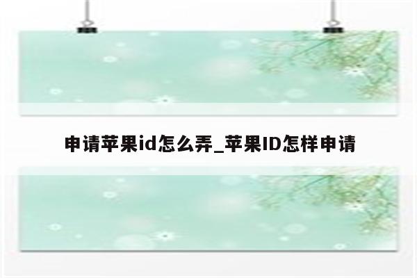 申请<strong>苹果id</strong>怎么弄_<strong>苹果id</strong>怎样申请