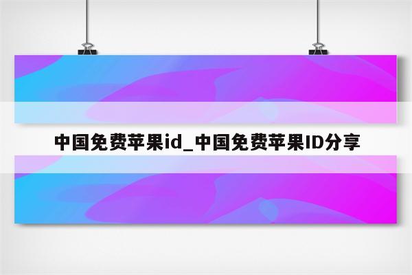 中国免费<strong>苹果id</strong>_中国免费<strong>苹果id</strong>分享