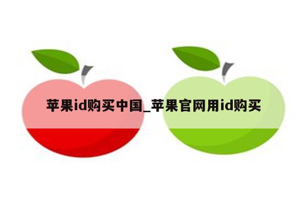 <strong>苹果id</strong>购买中国_苹果官网用id购买
