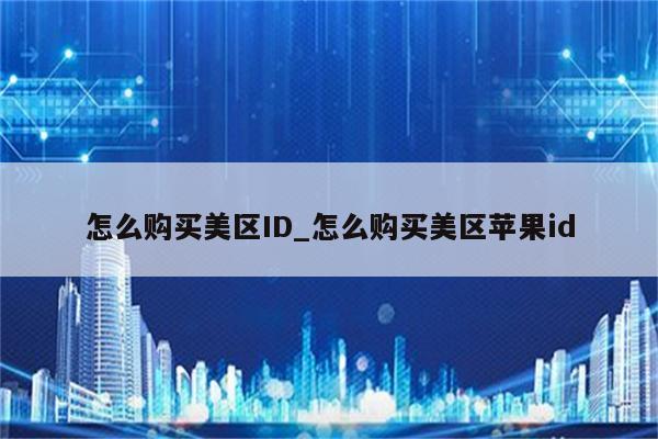 怎么购买美区ID_怎么购买美区<strong>苹果id</strong>