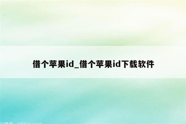 借个<strong>苹果id</strong>_借个<strong>苹果id</strong>下载软件