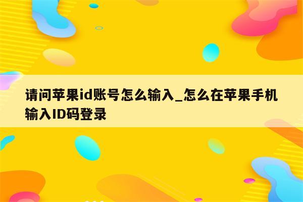 请问<strong>苹果id</strong>账号怎么输入_怎么在苹果手机输入ID码登录