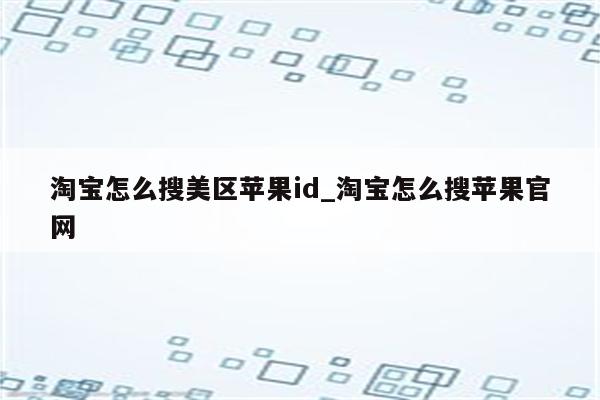 淘宝怎么搜美区<strong>苹果id</strong>_淘宝怎么搜苹果官网