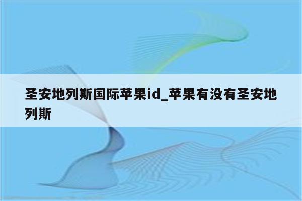 圣安地列斯国际<strong>苹果id</strong>_苹果有没有圣安地列斯