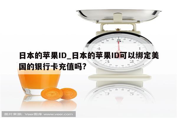 日本的<strong>苹果id</strong>_日本的<strong>苹果id</strong>可以绑定美国的银行卡充值吗?