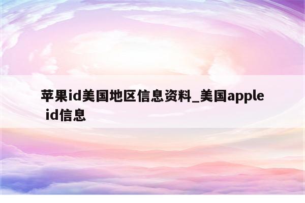 <strong>苹果id</strong>美国地区信息资料_美国apple id信息