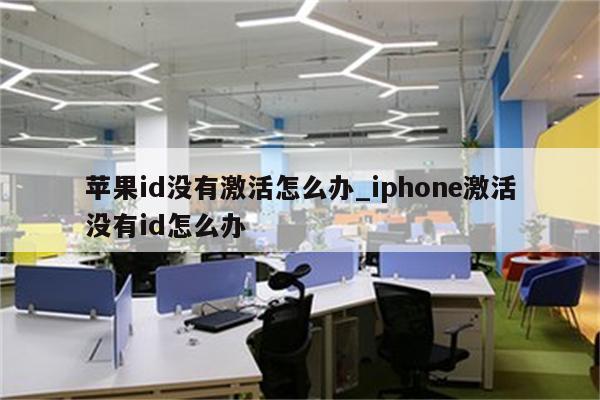 <strong>苹果id</strong>没有激活怎么办_iphone激活没有id怎么办