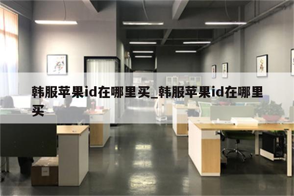 韩服<strong>苹果id</strong>在哪里买_韩服<strong>苹果id</strong>在哪里买