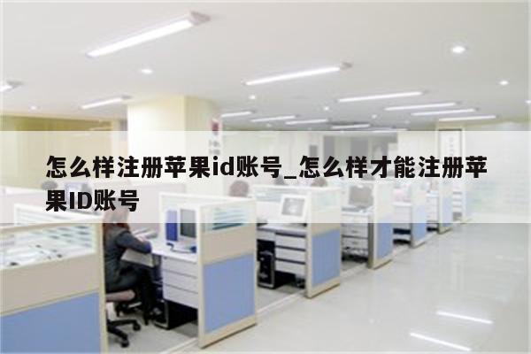 怎么样注册<strong>苹果id</strong>账号_怎么样才能注册<strong>苹果id</strong>账号