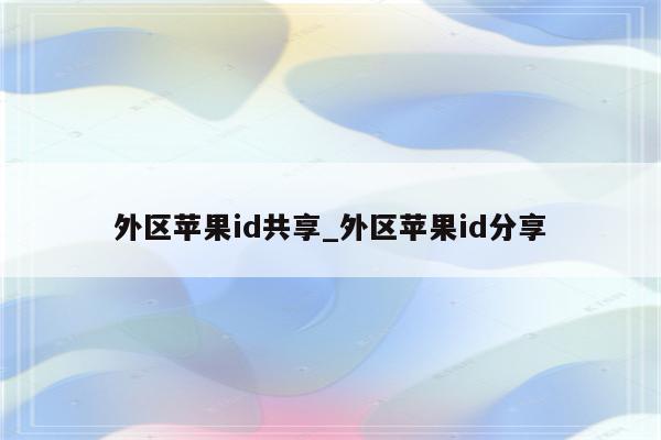 外区<strong>苹果id</strong>共享_外区<strong>苹果id</strong>分享