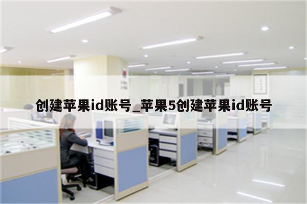 创建<strong>苹果id</strong>账号_苹果5创建<strong>苹果id</strong>账号