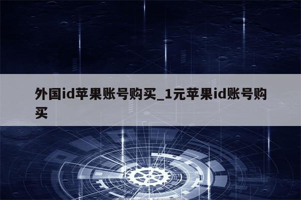 外国id苹果账号购买_1元<strong>苹果id</strong>账号购买