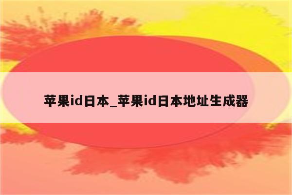 <strong>苹果id</strong>日本_<strong>苹果id</strong>日本地址生成器